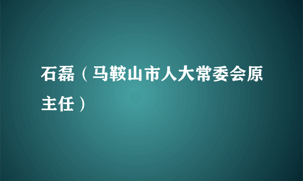 石磊（马鞍山市人大常委会原主任）