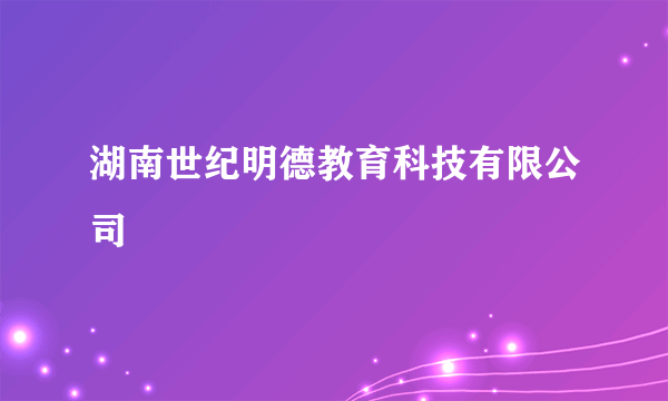 湖南世纪明德教育科技有限公司