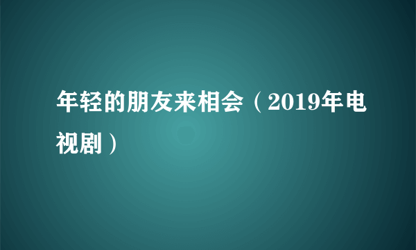 年轻的朋友来相会（2019年电视剧）