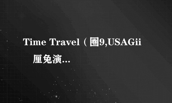 Time Travel（圈9,USAGii無厘兔演唱歌曲）