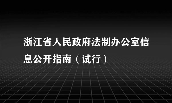 浙江省人民政府法制办公室信息公开指南（试行）