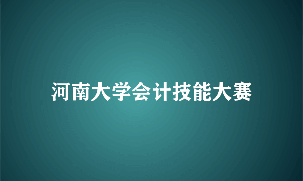 河南大学会计技能大赛