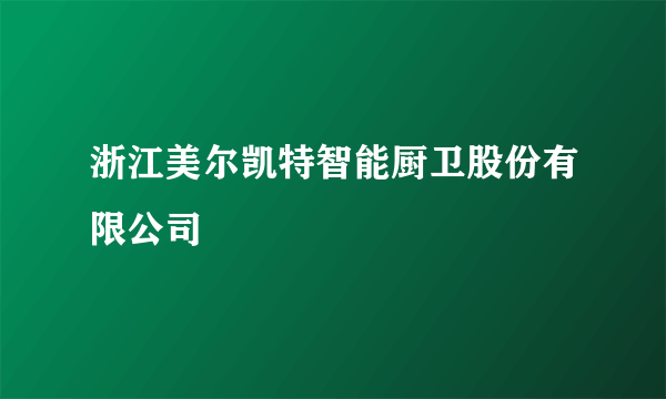 浙江美尔凯特智能厨卫股份有限公司