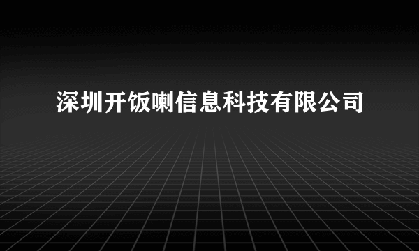 深圳开饭喇信息科技有限公司