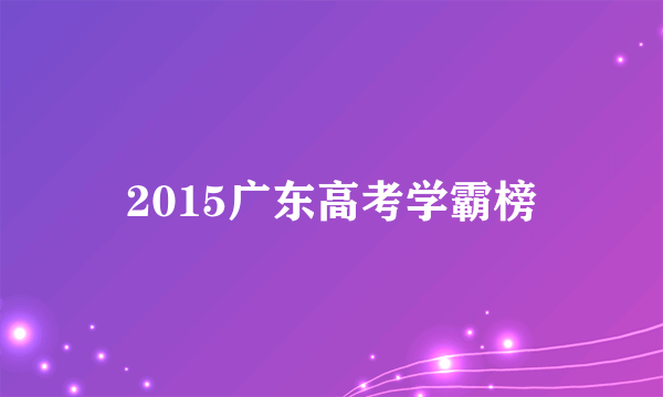 2015广东高考学霸榜