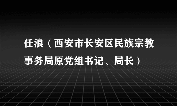 任浪（西安市长安区民族宗教事务局原党组书记、局长）