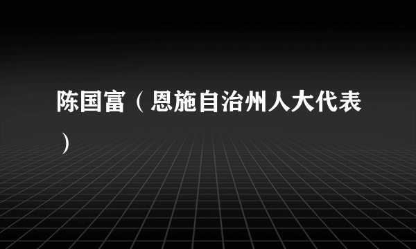 陈国富（恩施自治州人大代表）