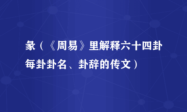 彖（《周易》里解释六十四卦每卦卦名、卦辞的传文）