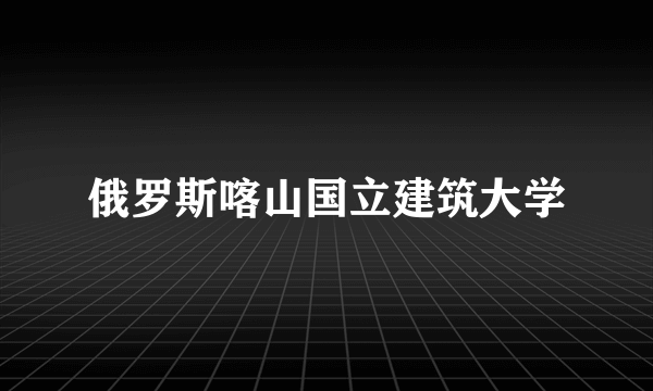 俄罗斯喀山国立建筑大学