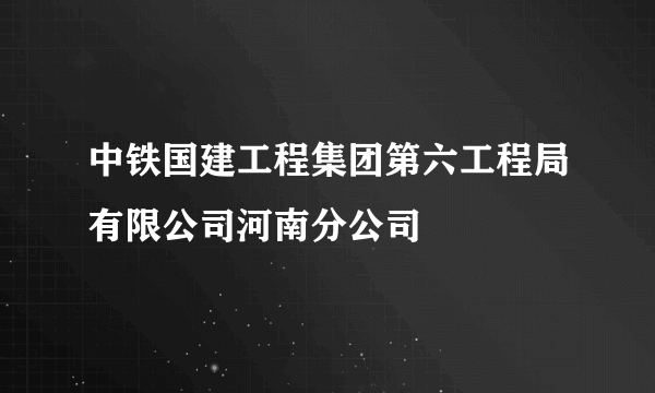 中铁国建工程集团第六工程局有限公司河南分公司