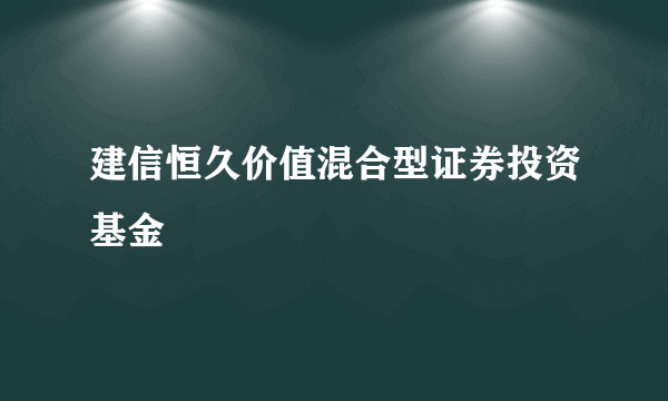 建信恒久价值混合型证券投资基金