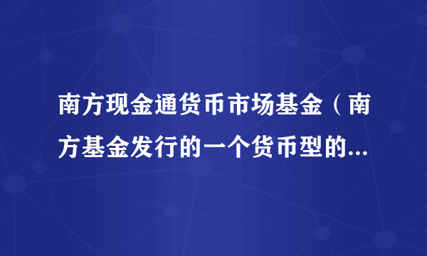 南方现金通货币市场基金（南方基金发行的一个货币型的基金理财产品）