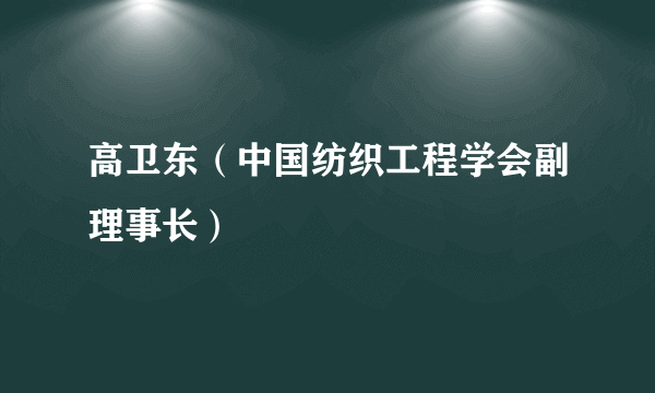 高卫东（中国纺织工程学会副理事长）