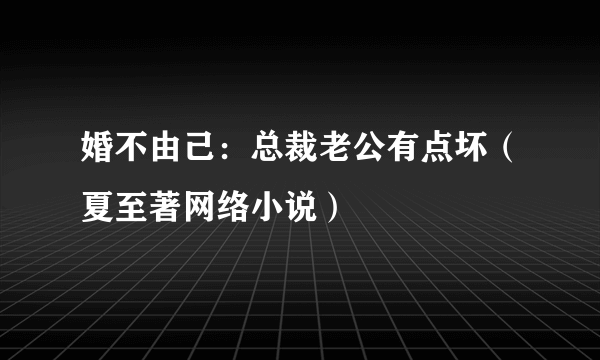 婚不由己：总裁老公有点坏（夏至著网络小说）