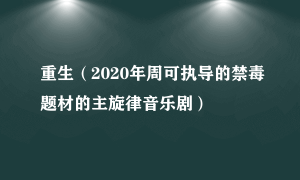 重生（2020年周可执导的禁毒题材的主旋律音乐剧）