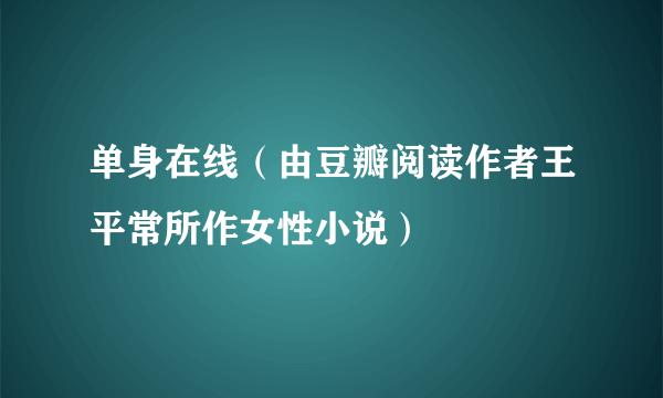 单身在线（由豆瓣阅读作者王平常所作女性小说）