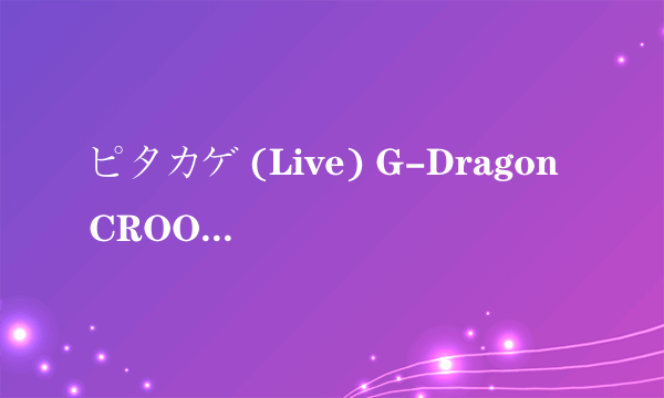 ピタカゲ (Live) G-Dragon CROOKED / 放纵