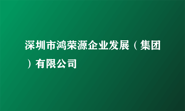 深圳市鸿荣源企业发展（集团）有限公司