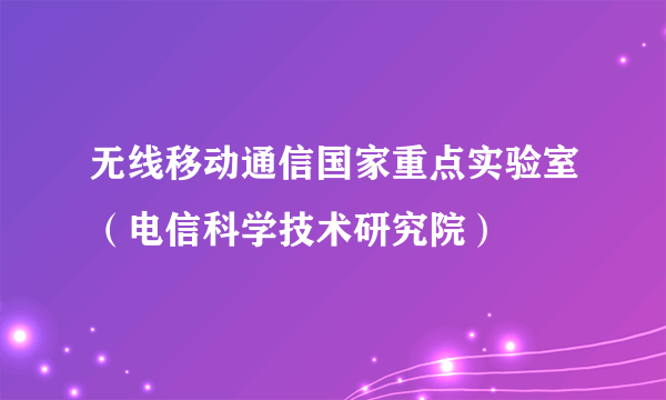 无线移动通信国家重点实验室（电信科学技术研究院）