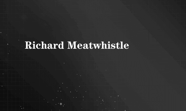 Richard Meatwhistle