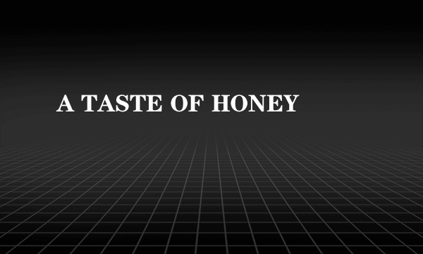 A TASTE OF HONEY