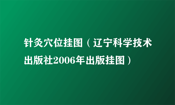 针灸穴位挂图（辽宁科学技术出版社2006年出版挂图）