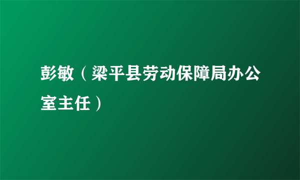 彭敏（梁平县劳动保障局办公室主任）