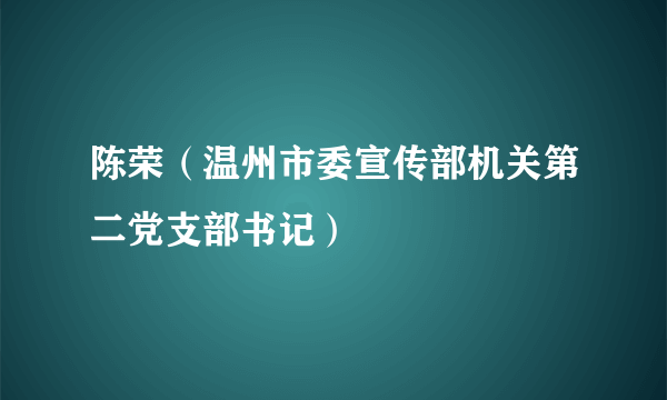 陈荣（温州市委宣传部机关第二党支部书记）