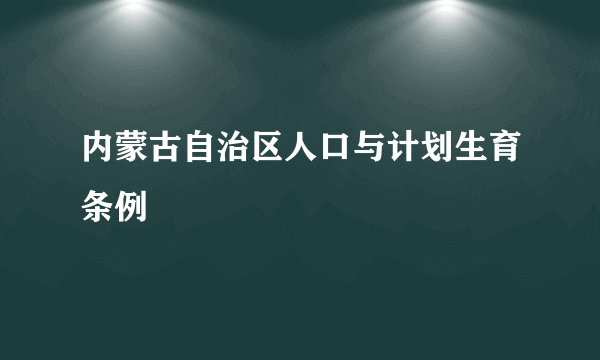 内蒙古自治区人口与计划生育条例