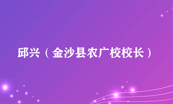 邱兴（金沙县农广校校长）