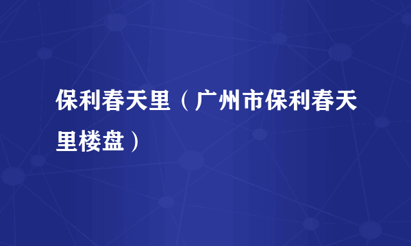 保利春天里（广州市保利春天里楼盘）