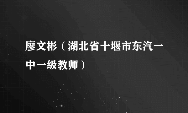 廖文彬（湖北省十堰市东汽一中一级教师）