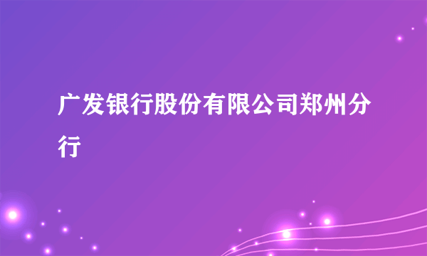 广发银行股份有限公司郑州分行