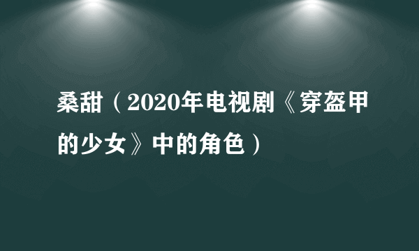 桑甜（2020年电视剧《穿盔甲的少女》中的角色）