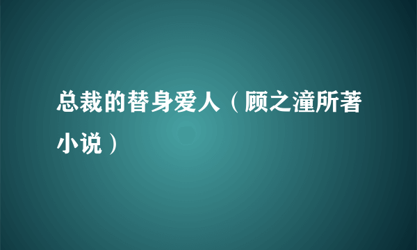 总裁的替身爱人（顾之潼所著小说）