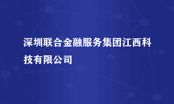 深圳联合金融服务集团江西科技有限公司