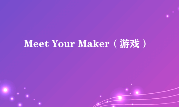 Meet Your Maker（游戏）