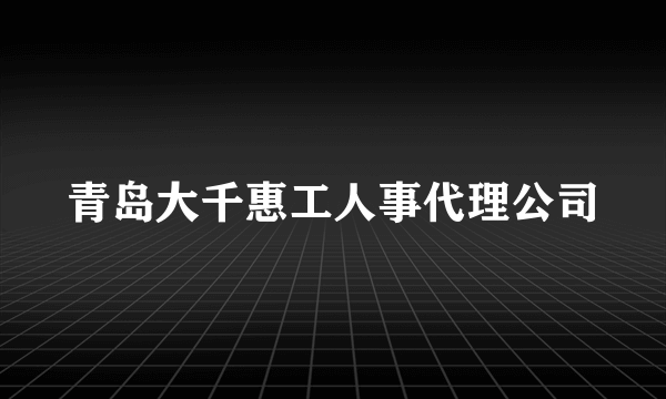 青岛大千惠工人事代理公司