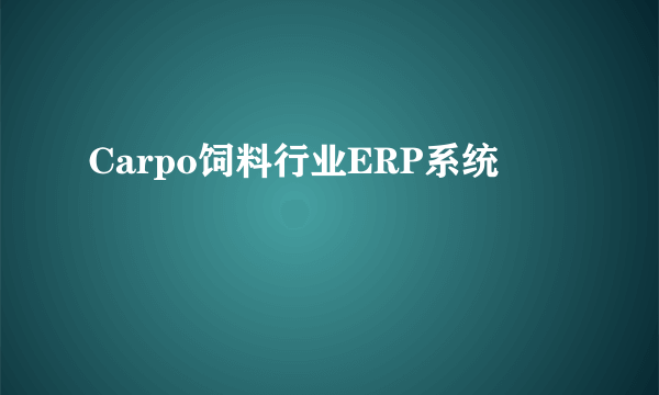 Carpo饲料行业ERP系统