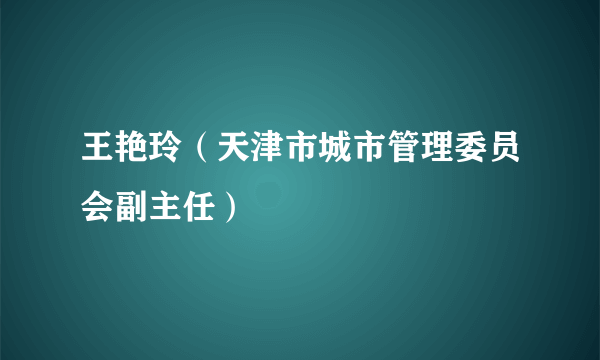 王艳玲（天津市城市管理委员会副主任）