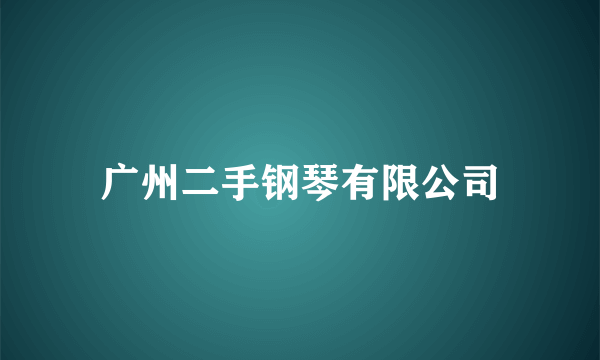 广州二手钢琴有限公司