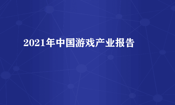 2021年中国游戏产业报告