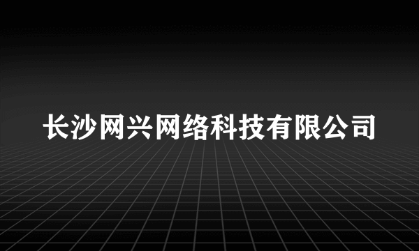 长沙网兴网络科技有限公司