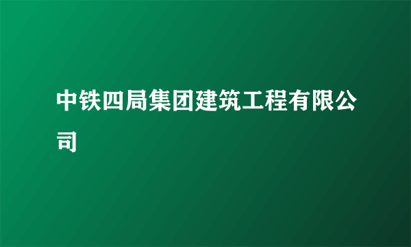 中铁四局集团建筑工程有限公司