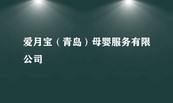 爱月宝（青岛）母婴服务有限公司