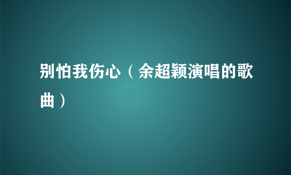 别怕我伤心（余超颖演唱的歌曲）