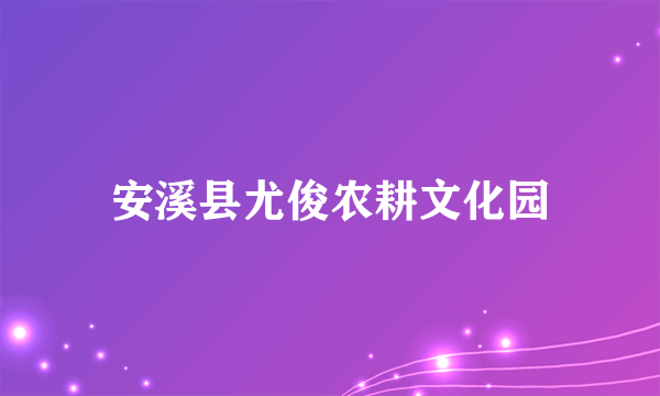 安溪县尤俊农耕文化园