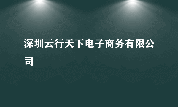 深圳云行天下电子商务有限公司