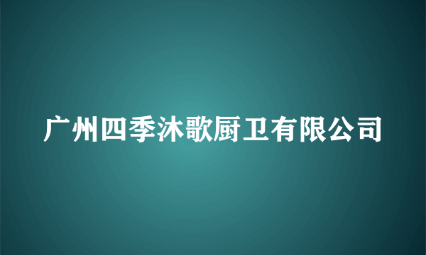 广州四季沐歌厨卫有限公司