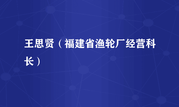 王思贤（福建省渔轮厂经营科长）